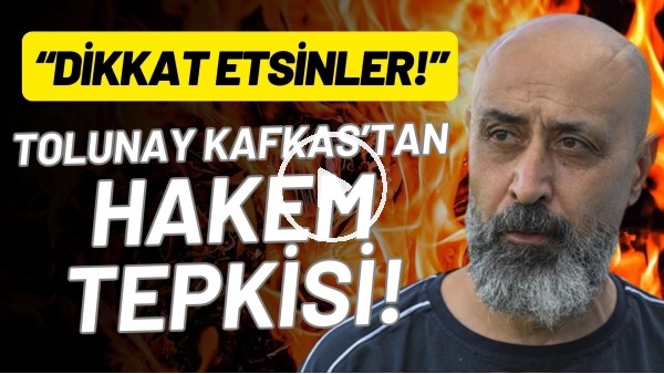 Tolunay Kafkas'tan hakem tepkisi! "Dikket etsinler"