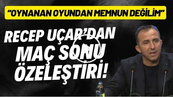 'Recep Uçar'dan maç sonu özeleştiri! "Oynanan oyundan memnun değilim"