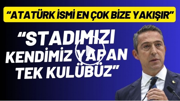 Ali Koç: "Stadımızı kendimiz yapan tek kulübüz. Atatürk ismi en çok bize yakışır"