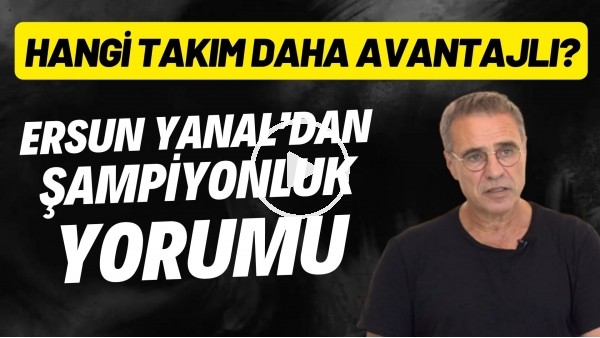 Ersun Yanal'dan şampiyonluk yorumu! Hangi takım daha avantajlı?