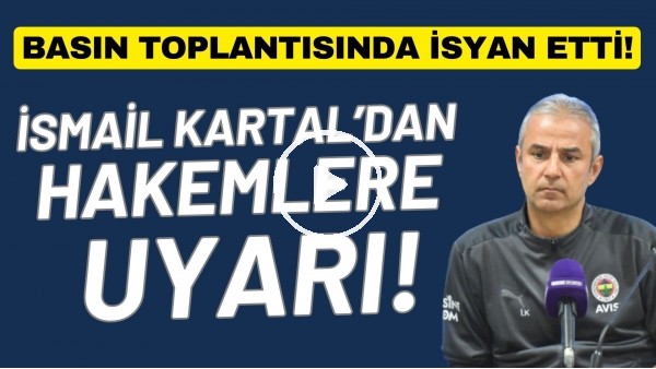 İsmail Kartal'dan hakemlere uyarı! Basın toplantısında isyan etti