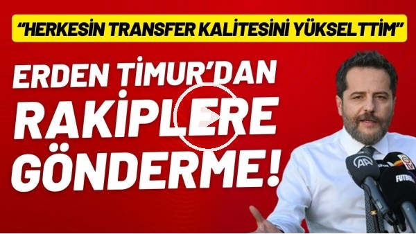 Erden Timur: "Herkesin transfer kalitesini yükselttim"