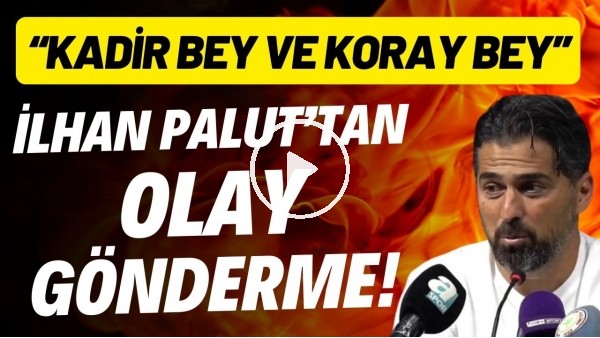 İlhan Palut'tan olay gönderme! "Kadir Bey ve Koray Bey daha iyi bilirler"