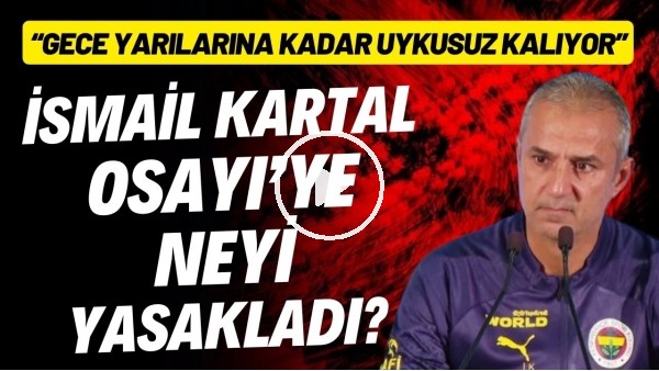 İsmail Kartal, Osayi'ye neyi yasakladı? "Gece yarılarına kadar uykusuz kalıyor"