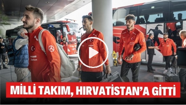 Milli Takım kafilesi, Hırvatistan'a gitti