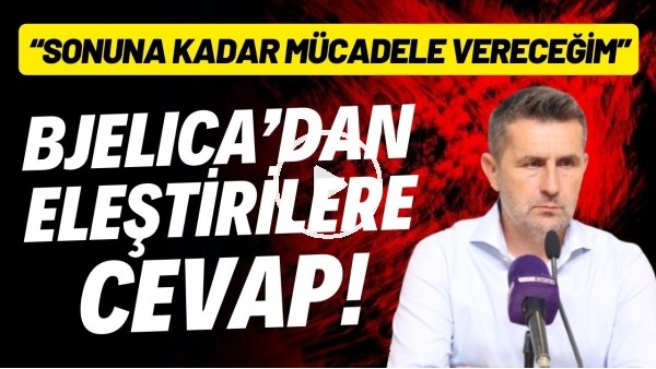 Nenad Bjelica'dan eleştirilere cevap! "Sonuna kadar mücadele vereceğim