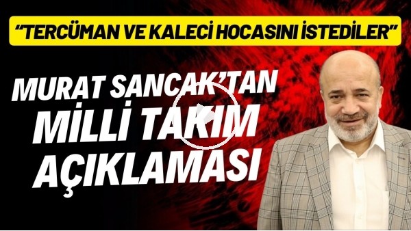Murat Sancak'tan Milli Takım açıklaması: "Tercüman ve kaleci hocasını istediler"