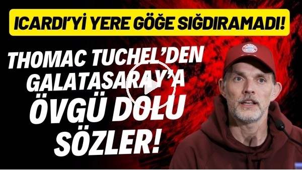 'Thomas Tuchel'den Galatasaray'a övgü dolu sözler! Icardi'yi yere göğe sığdıramadı