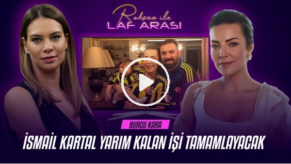 BURCU KARA | İSMAİL KARTAL YARIM KALAN İŞİ TAMAMLAYACAK | ROKSAN İLE LAF ARASI #4