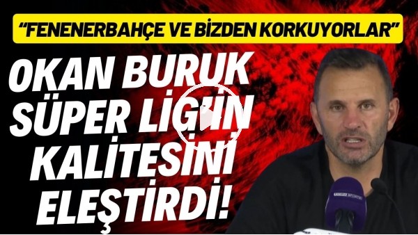 Okan Buruk, Süper Lig'in kalitesini eleştirdi! "Fenerbahçe ve bizden korkuyorlar"