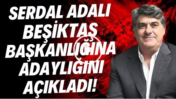 Serdal Adalı, Beşiktaş başkanlığına adaylığını açıkladı!