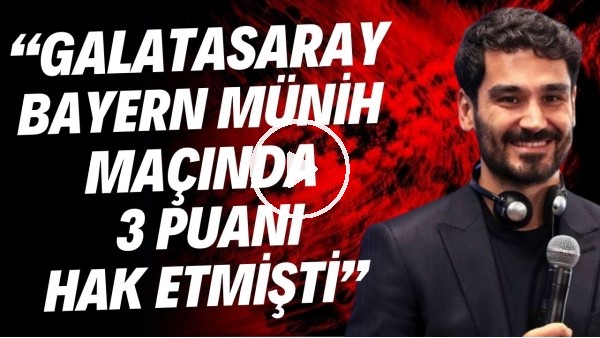 İlkay Gündoğan'dan Galatasaray'a övgü dolu sözler! "Bayern Münih maçında 3 puanı hak etmişlerdi"