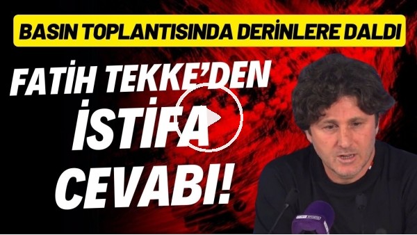 'Fatih Tekke'den istifa cevabı! Basın toplantısında derinlere daldı