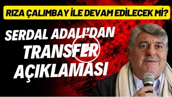 Serdal Adalı'dan transfer açıklaması! Rıza Çalımbay ile devam edilecek mi?