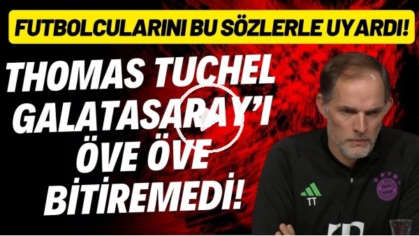 'Thomas Tuchel, Galatasaray'ı öve öve bitiremedi! Futbolcularını bu sözlerle uyardı