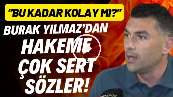 Burak Yılmaz'dan hakeme çok sert sözler! "Bu kadar kolay mı?"