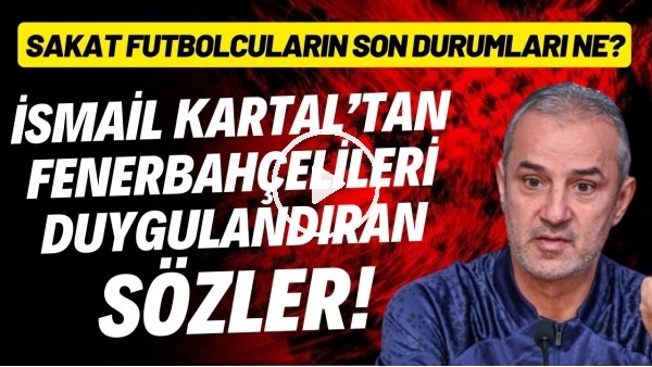 'İsmail Kartal'dan Fenerbahçelileri duygulandıran sözler! Sakat futbolcuların son durumları ne?