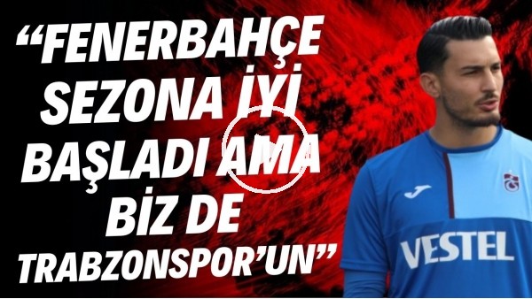 'Uğurcan Çakır: "Fenerbahçe sezona iyi başladı ama biz de Trabzonspor'uz. Neler olacağını göreceğiz"