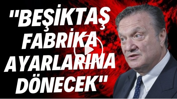 'Hasan Arat: "Beşiktaş fabrika ayarlarına dönecek"