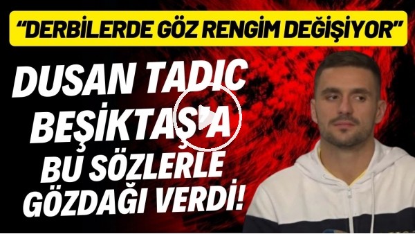 Dusan Tadic, Beşiktaş'a bu sözlerle meydan okudu! "Derbilerde göz rengim değişiyor"