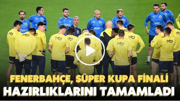Fenerbahçe, Süper Kupa finali hazırlıklarını tamamladı