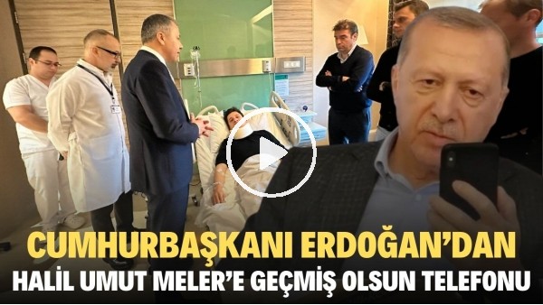 Cumhurbaşkanı Erdoğan'dan Halil Umut Meler'e geçmiş olsun telefonu