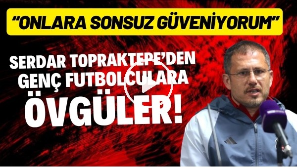 Serdar Topraktepe'den genç futbolculara övgüler! "Onlara sonsuz güveniyorum"