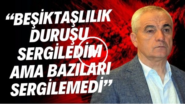 Rıza Çalımbay: "Beşiktaşlılık duruşu sergiledim ama bazıları sergilemedi"