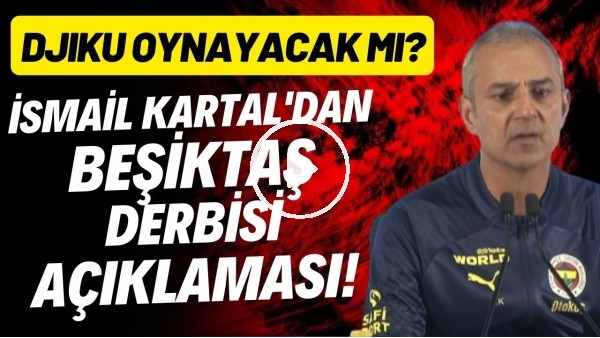İsmail Kartal'dan Beşiktaş derbisi açıklaması! Djiku oynayacak mı?