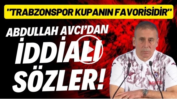 'Abdullah Avcı: "Trabzonspor ortada bir kupa varsa bunu 9 kez kazanmıştır ve favorisidir"