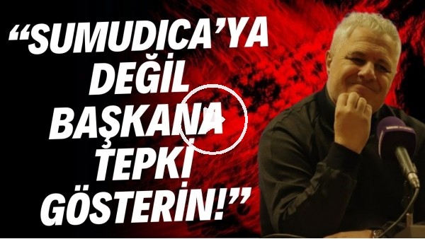 'Sumudica: "Taraftarların tepkiyi Sumudica'ya değil başkalarına göstermeleri lazım"