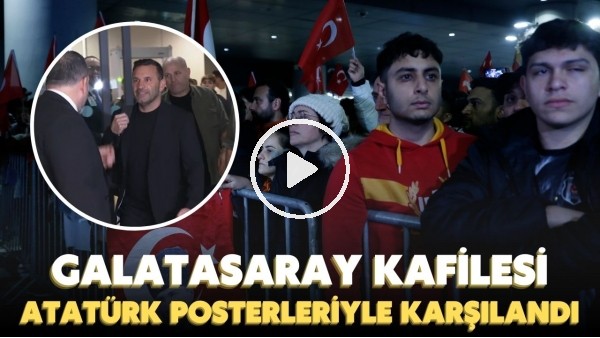 Galatasaray kafilesi, Türk bayrakları ve Atatürk posterleriyle karşılandı