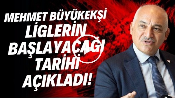 Mehmet Büyükekşi liglerin başlayacağı tarihi açıkladı!