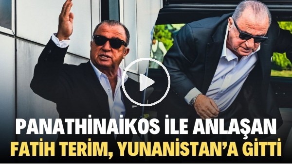 'Fatih Terim, Panathinaikos ile sözleşme imzalamak için Yunanistan'a gitti!