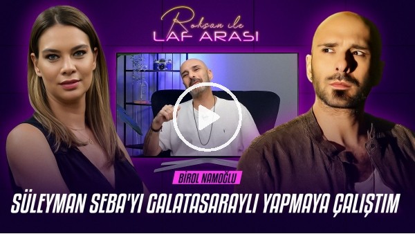BİROL NAMOĞLU | SÜLEYMAN SEBA, GALATASARAY, TORREIRA MI, MELO MU, | ROKSAN İLE LAF ARASI #9