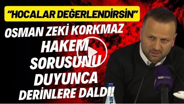 Osman Zeki Korkmaz hakem sorusuna duyunca derinlere daldı! "Hocalar değerlendirsin"