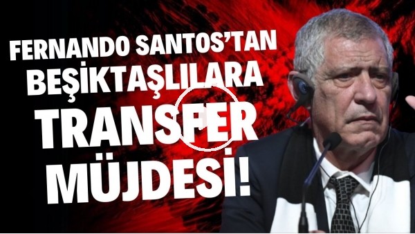 Fernando Santos'tan Beşiktaşlılara transfer müjdesi