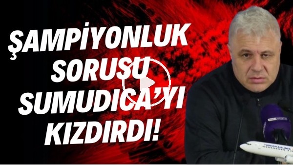 'Şampiyonluk sorusu Sumudica'yı kızdırdı!