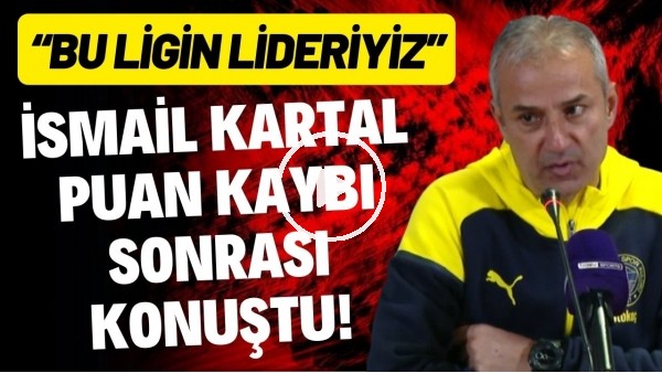 İsmail Kartal puan kaybı sonrası konuştu! "Bu ligin lideriyiz"