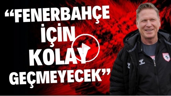 'Samsunspor Teknik Direktörü Markus Gisdol: "Maç, Fenerbahçe için kolay geçmeyecek"