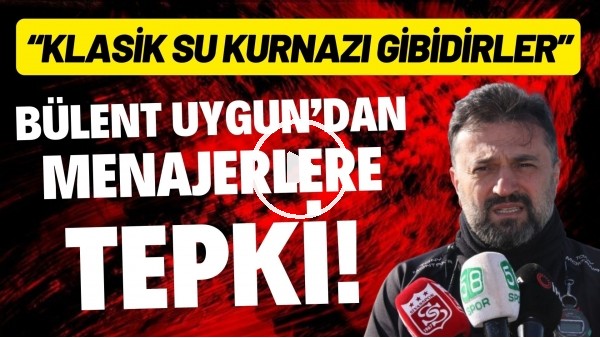 'Bülent Uygundan menajerlere tepki! "Klasik su kurnazı gibidirler