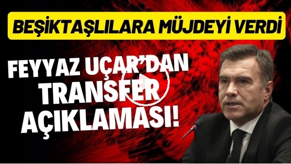 Feyyaz Uçar'dan transfer açıklaması! Beşiktaşlılara müjdeyi verdi
