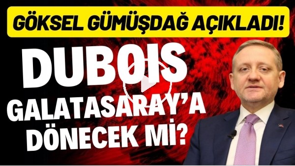 'Dubois, Galatasaray'a dönecek mi? Göksel Gümüşdağ açıkladı