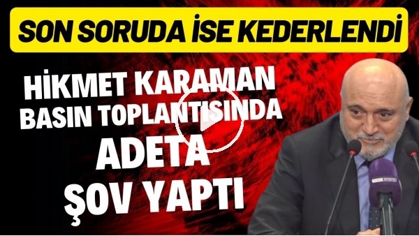 'Hikmet Karaman basın toplantısında adeta şov yaptı | Son soruda ise kederlendi