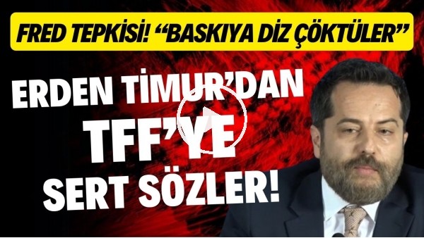 Erden Timur'dan TFF'ye sert sözler! Fred tepkisi! "Baskıya diz çöktüler"