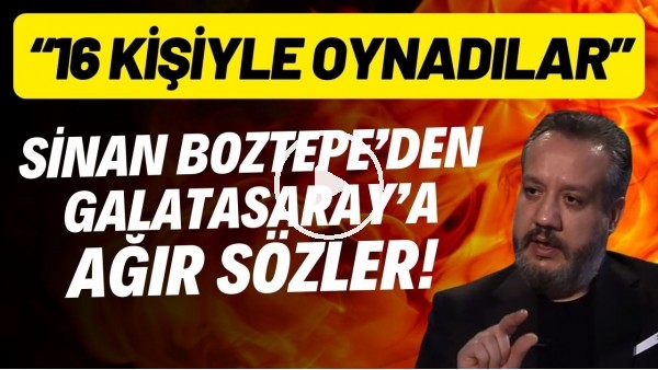 'Sinan Boztepe'den Galatasaray'a ağır sözler! "16 kişiyle oynadılar"