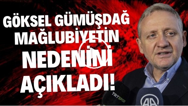 'Göksel Gümüşdağ, Galatasaray yenilgisinin nedenini açıkladı
