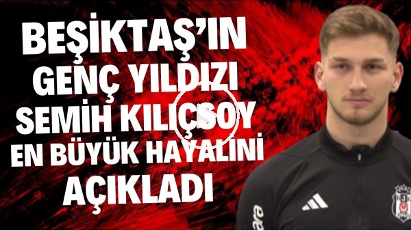 'Beşiktaş'ın genç yıldızı Semih Kılıçsoy en büyük hayalini açıkladı