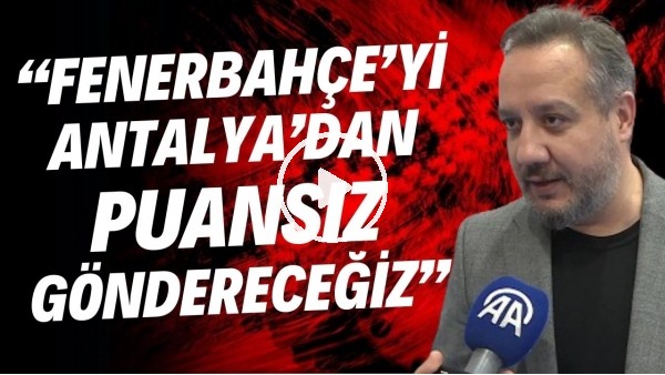 'Antalyaspor Başkanı Sinan Boztepe: "Fenerbahçe'yi Antalya'dan puansız göndereceğiz"