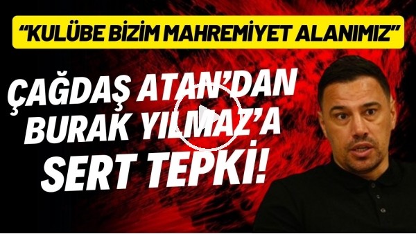 Çağdaş Atan'dan Burak Yılmaz'a sert tepki! "Kulübe bizim mahremiyet alanımız"